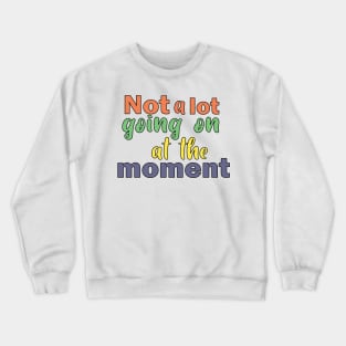 Not a lot going on at the moment. Crewneck Sweatshirt